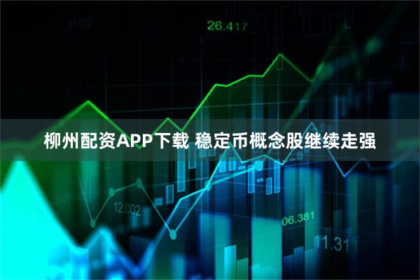 柳州配资APP下载 稳定币概念股继续走强
