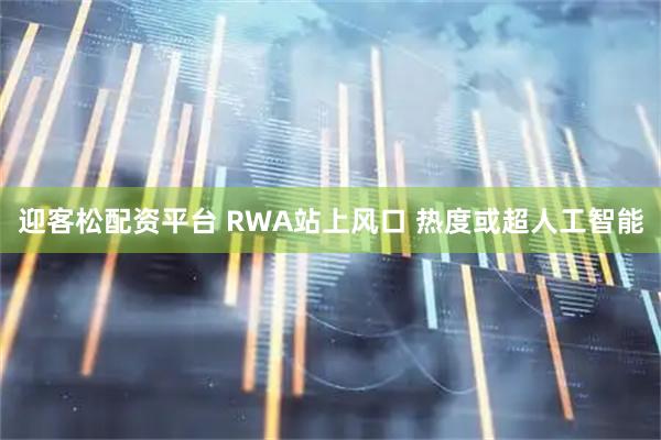 迎客松配资平台 RWA站上风口 热度或超人工智能