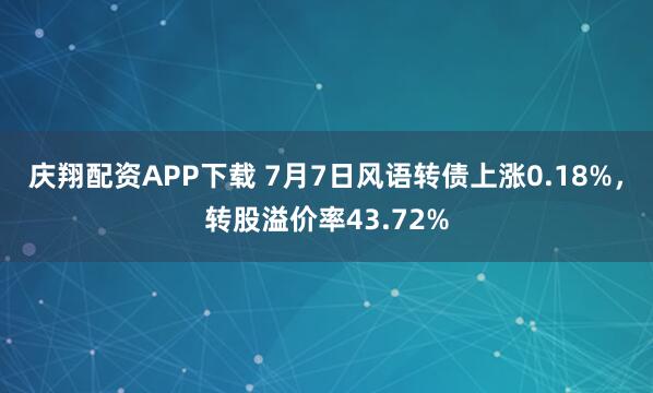 庆翔配资APP下载 7月7日风语转债上涨0.18%，转股溢价率43.72%