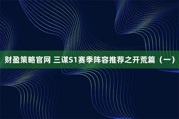 财盈策略官网 三谋S1赛季阵容推荐之开荒篇（一）