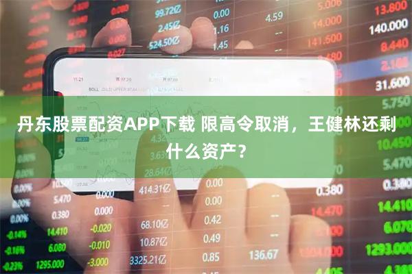 丹东股票配资APP下载 限高令取消,王健林还剩什么资产?