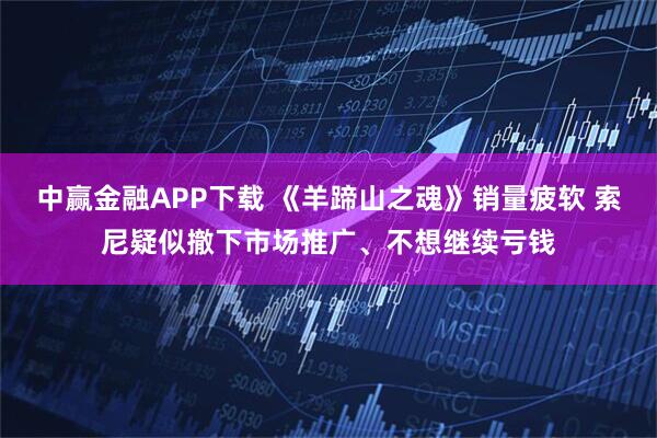 中赢金融APP下载 《羊蹄山之魂》销量疲软 索尼疑似撤下市场推广、不想继续亏钱