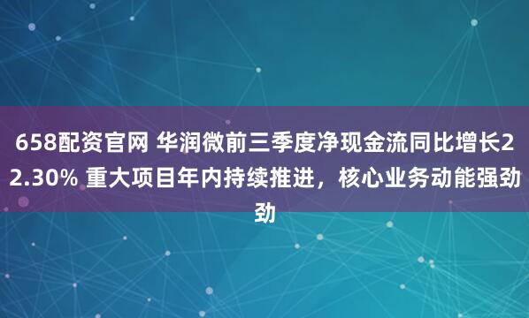 658配资官网 华润微前三季度净现金流同比增长22.30% 重大项目年内持续推进，核心业务动能强劲