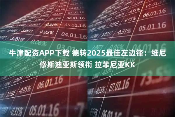 牛津配资APP下载 德转2025最佳左边锋：维尼修斯迪亚斯领衔 拉菲尼亚KK