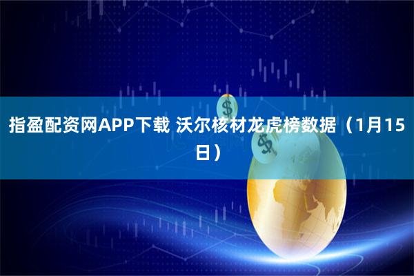 指盈配资网APP下载 沃尔核材龙虎榜数据（1月15日）