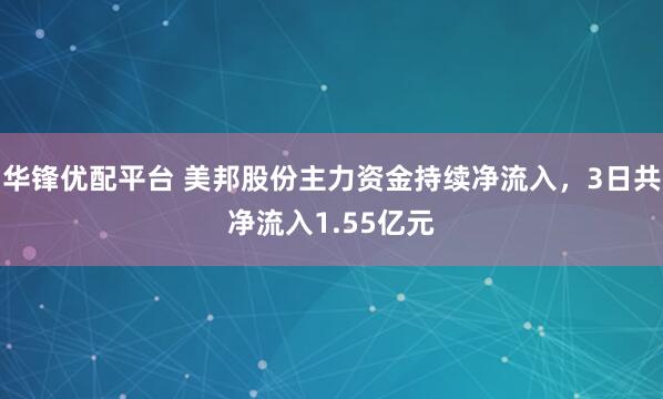 华锋优配平台 美邦股份主力资金持续净流入，3日共净流入1.55亿元