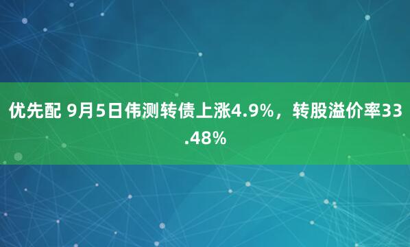 优先配 9月5日伟测转债上涨4.9%，转股溢价率33.48%