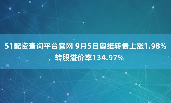 51配资查询平台官网 9月5日奥维转债上涨1.98%，转股溢价率134.97%