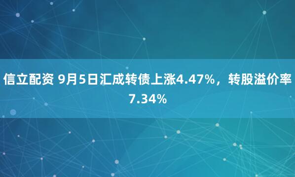 信立配资 9月5日汇成转债上涨4.47%，转股溢价率7.34%