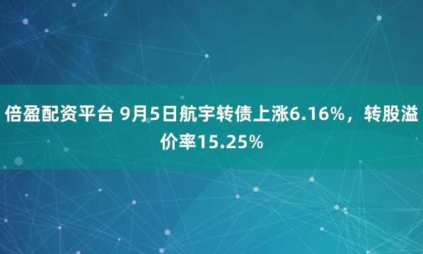 倍盈配资平台 9月5日航宇转债上涨6.16%，转股溢价率15.25%
