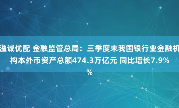 溢诚优配 金融监管总局：三季度末我国银行业金融机构本外币资产总额474.3万亿元 同比增长7.9%