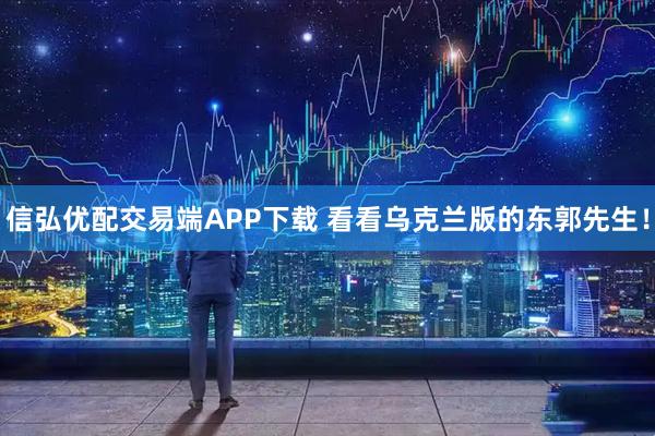 信弘优配交易端APP下载 看看乌克兰版的东郭先生！